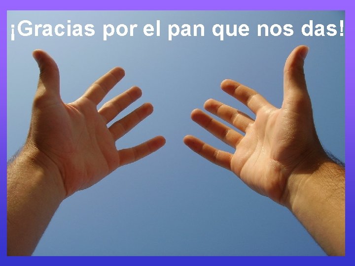 ¡Gracias por el pan que nos das! 