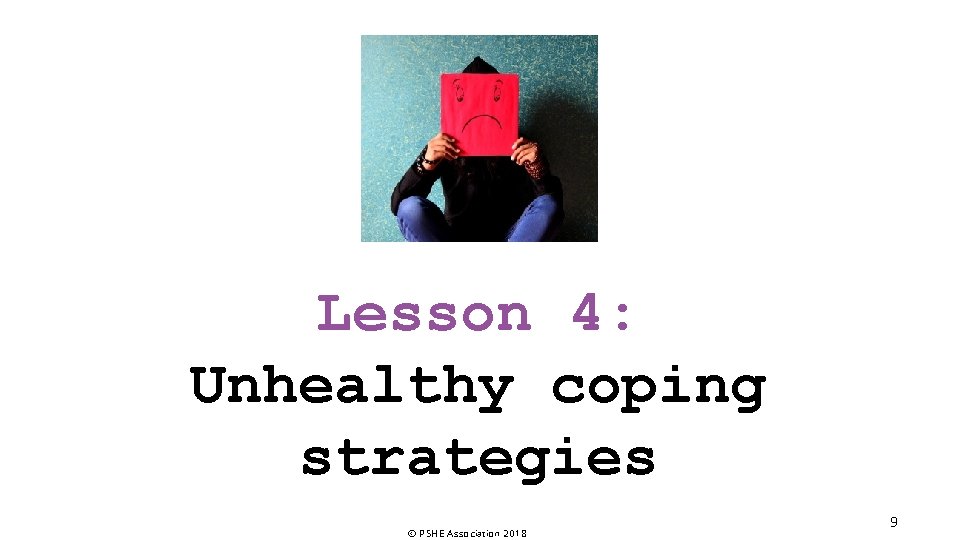 Lesson 4: Unhealthy coping strategies © PSHE Association 2018 9 