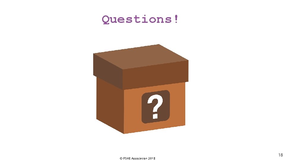 Questions! © PSHE Association 2018 18 