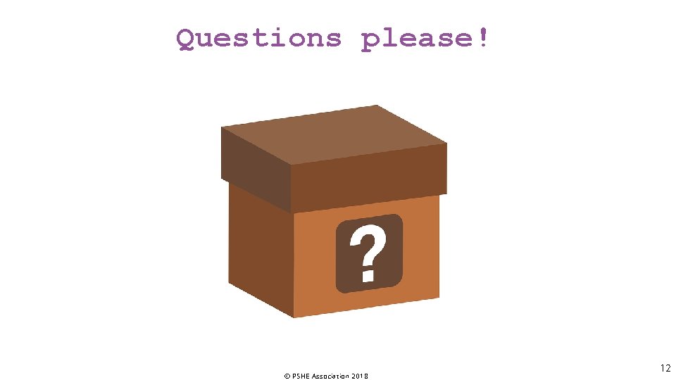 Questions please! © PSHE Association 2018 12 