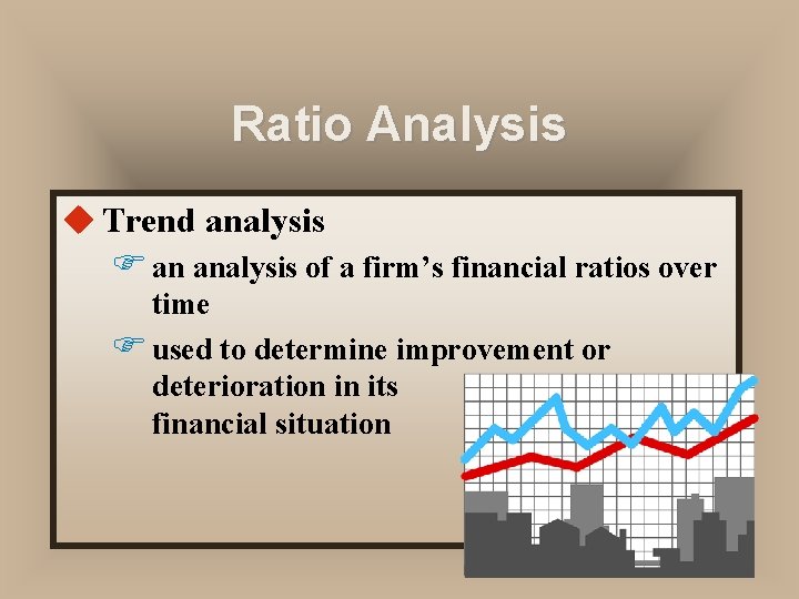 Ratio Analysis u Trend analysis F an analysis of a firm’s financial ratios over