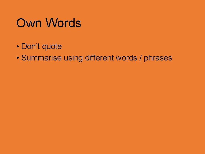 Own Words • Don’t quote • Summarise using different words / phrases 