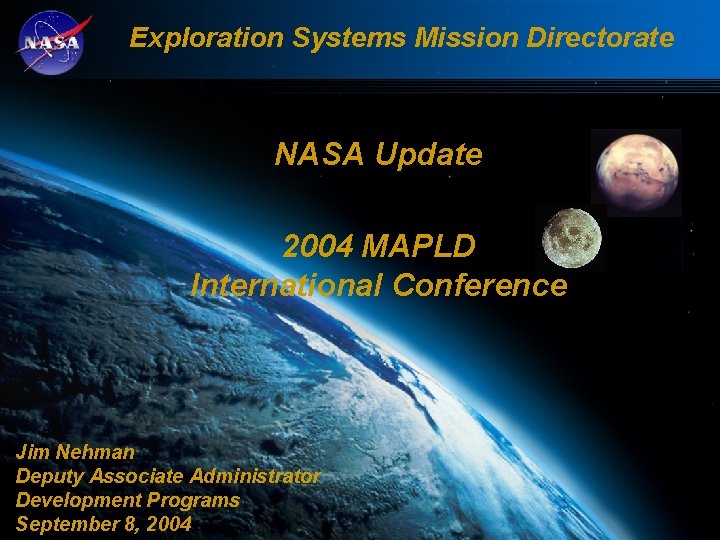Exploration Systems Mission Directorate NASA Update 2004 MAPLD International Conference Jim Nehman Deputy Associate