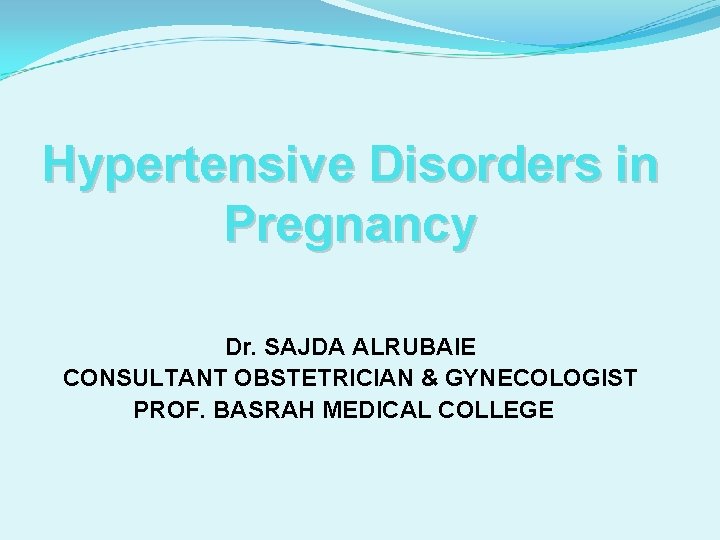 Hypertensive Disorders in Pregnancy Dr. SAJDA ALRUBAIE CONSULTANT OBSTETRICIAN & GYNECOLOGIST PROF. BASRAH MEDICAL