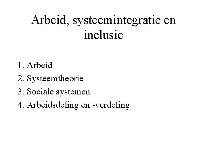 Arbeid, systeemintegratie en inclusie 1. Arbeid 2. Systeemtheorie 3. Sociale systemen 4. Arbeidsdeling en