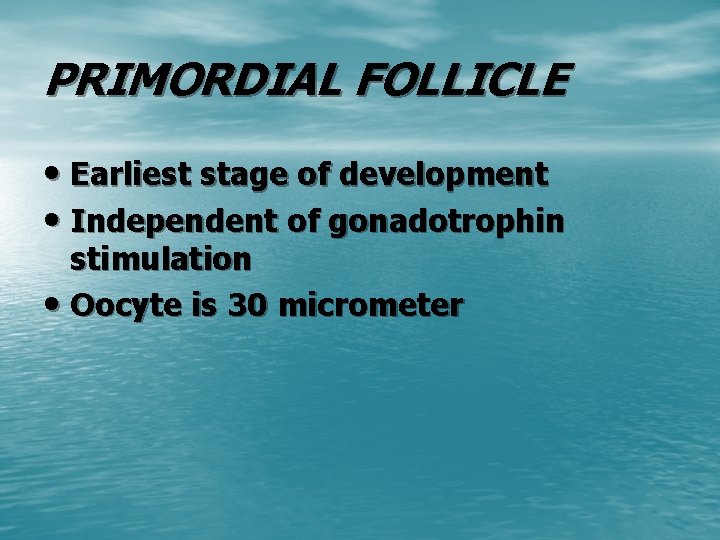 PRIMORDIAL FOLLICLE • Earliest stage of development • Independent of gonadotrophin stimulation • Oocyte