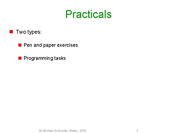 Practicals n Two types: n Pen and paper exercises n Programming tasks By Michael