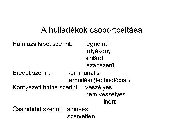 A hulladékok csoportosítása Halmazállapot szerint: légnemű folyékony szilárd iszapszerű Eredet szerint: kommunális termelési (technológiai)