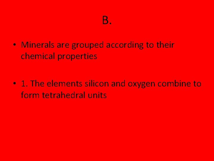 B. • Minerals are grouped according to their chemical properties • 1. The elements