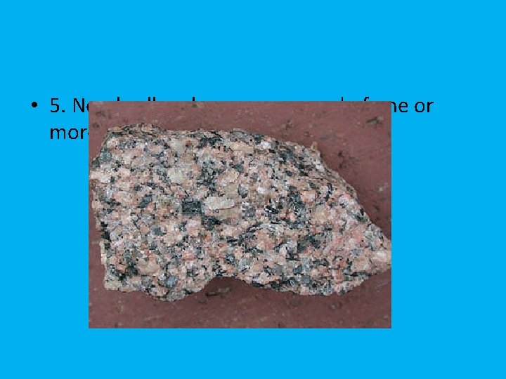  • 5. Nearly all rocks are composed of one or more minerals 