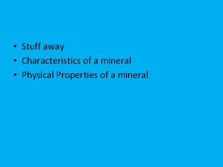  • Stuff away • Characteristics of a mineral • Physical Properties of a