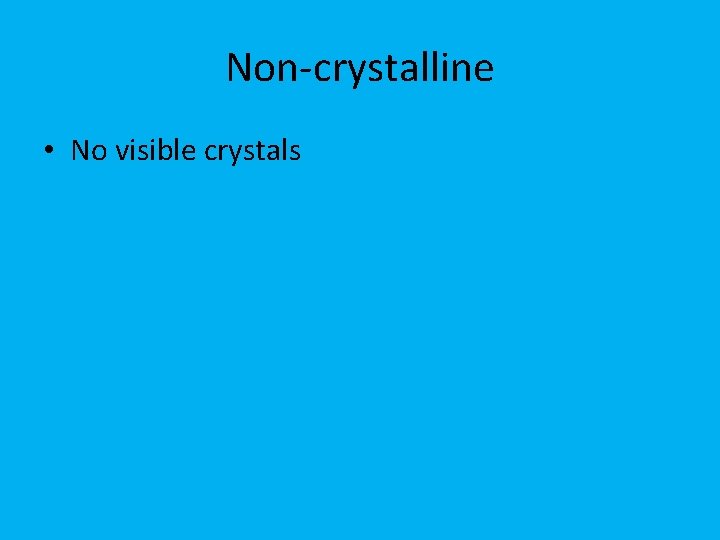 Non-crystalline • No visible crystals 