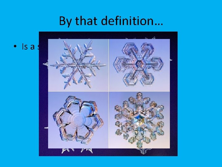 By that definition… • Is a snow flake a mineral? 