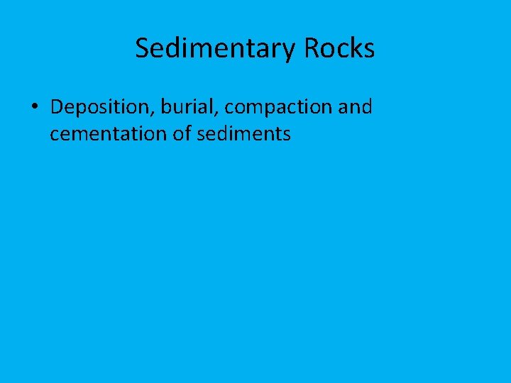 Sedimentary Rocks • Deposition, burial, compaction and cementation of sediments 