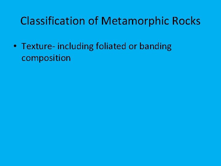 Classification of Metamorphic Rocks • Texture- including foliated or banding composition 