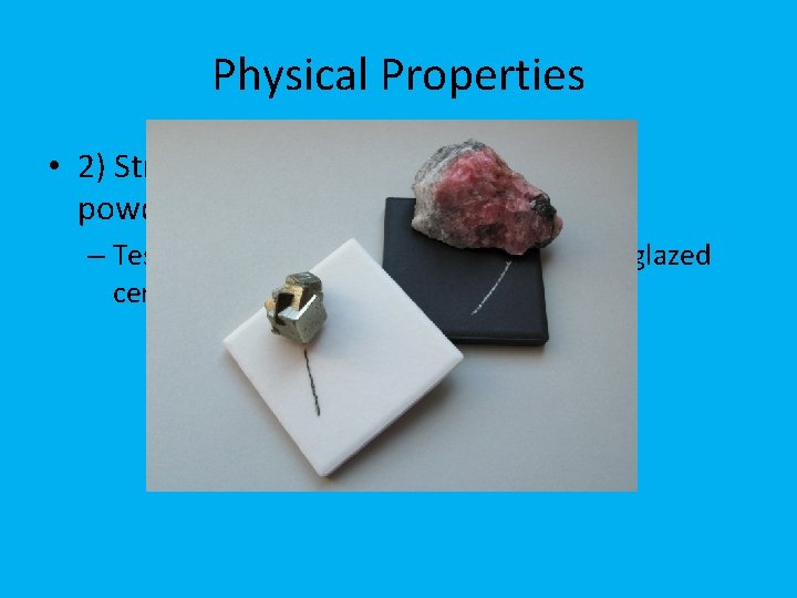 Physical Properties • 2) Streak- the color of a mineral when powdered – Test: