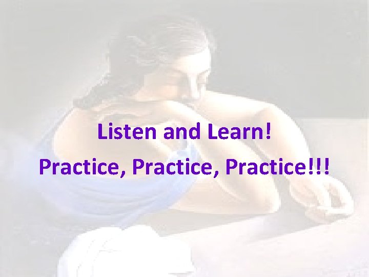 Listen and Learn! Practice, Practice!!! 