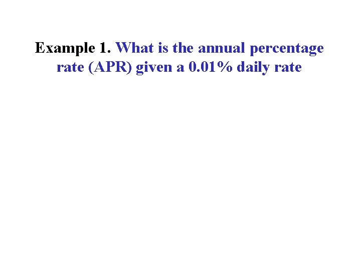 Example 1. What is the annual percentage rate (APR) given a 0. 01% daily