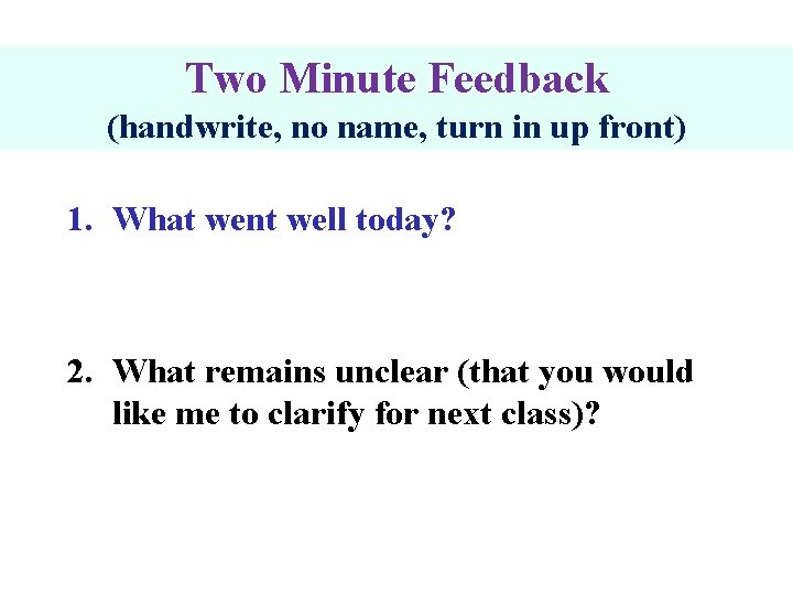 Two Minute Feedback (handwrite, no name, turn in up front) 1. What went well