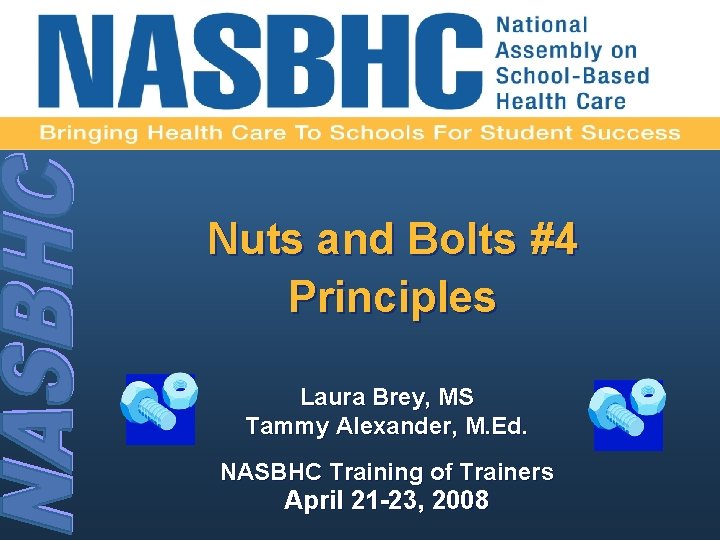 Nuts and Bolts #4 Principles Laura Brey, MS Tammy Alexander, M. Ed. NASBHC Training