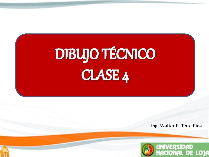 DIBUJO TÉCNICO CLASE 4 Ing. Walter R. Tene Ríos 