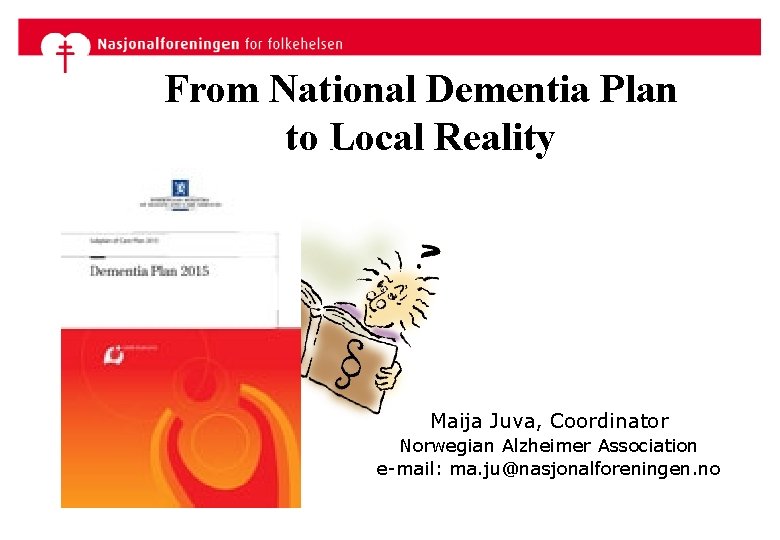 From National Dementia Plan to Local Reality Maija Juva, Coordinator Norwegian Alzheimer Association e-mail: