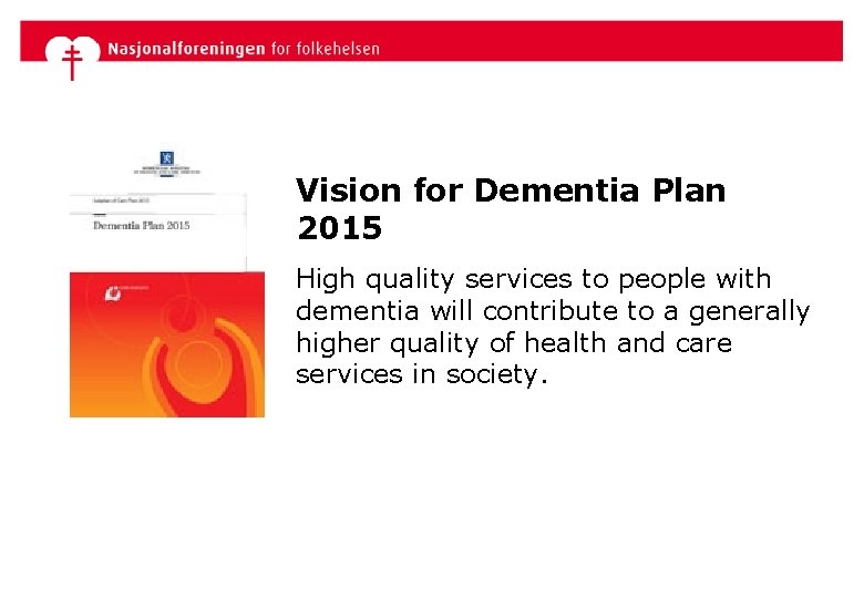 Vision for Dementia Plan 2015 High quality services to people with dementia will contribute