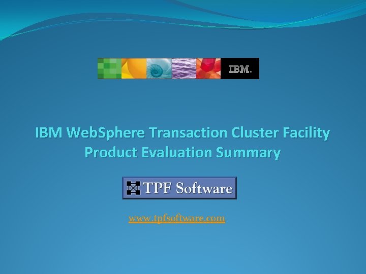 IBM Web. Sphere Transaction Cluster Facility Product Evaluation Summary www. tpfsoftware. com 