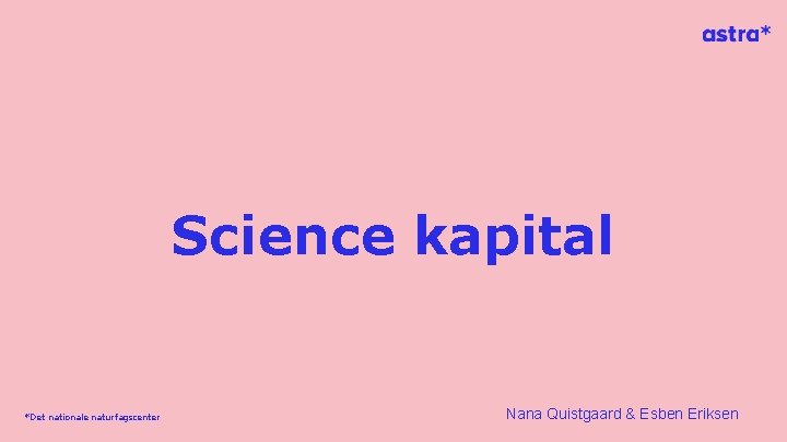 Science kapital *Det nationale naturfagscenter Nana Quistgaard & Esben Eriksen 