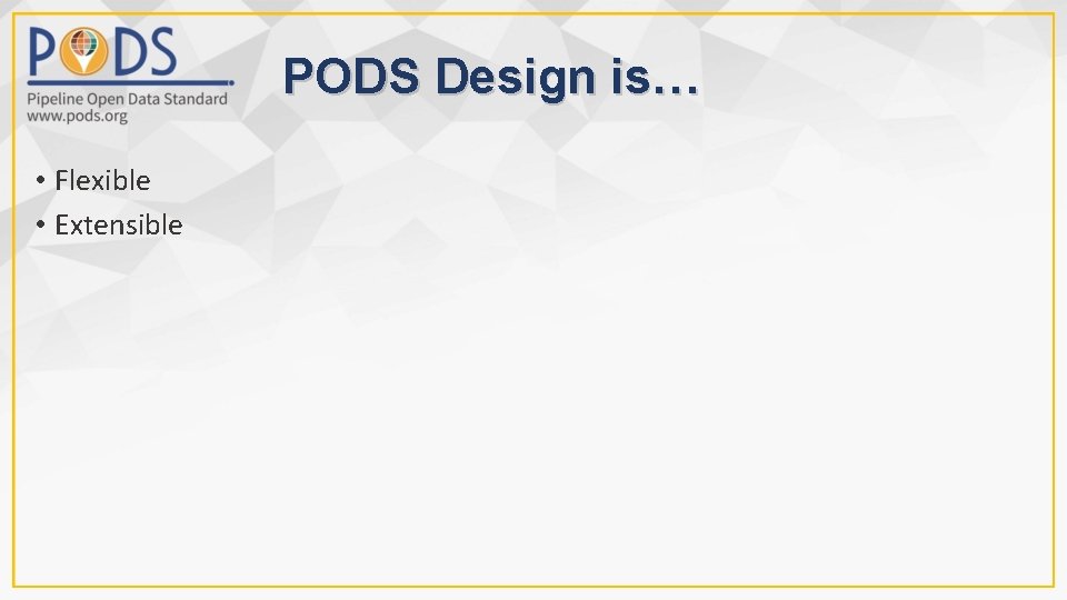PODS Design is… • Flexible • Extensible 