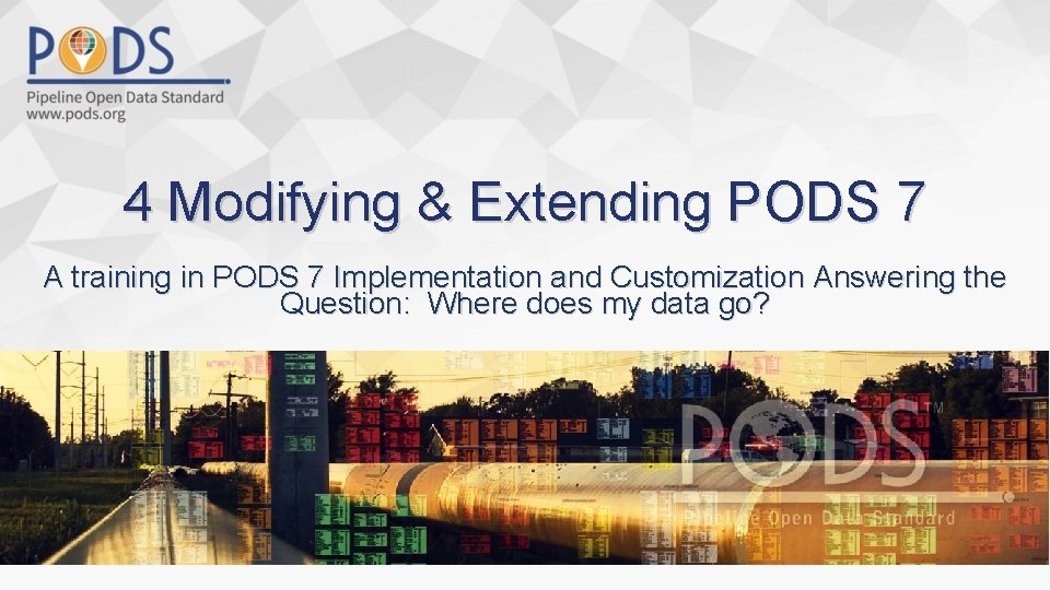 4 Modifying & Extending PODS 7 A training in PODS 7 Implementation and Customization