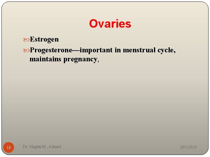 Ovaries Estrogen Progesterone—important in menstrual cycle, maintains pregnancy, 18 Dr: Nagwa M. , Ahmed