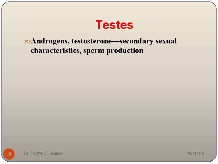 Testes Androgens, testosterone—secondary sexual characteristics, sperm production 19 Dr: Nagwa M. , Ahmed 29/11/010
