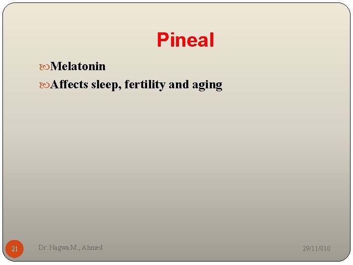 Pineal Melatonin Affects sleep, fertility and aging 21 Dr: Nagwa M. , Ahmed 29/11/010