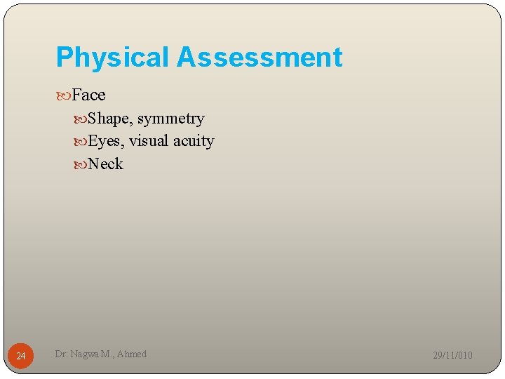 Physical Assessment Face Shape, symmetry Eyes, visual acuity Neck 24 Dr: Nagwa M. ,