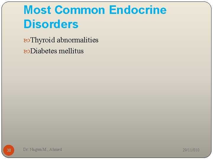 Most Common Endocrine Disorders Thyroid abnormalities Diabetes mellitus 30 Dr: Nagwa M. , Ahmed