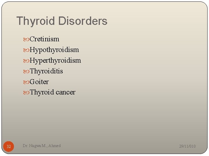 Thyroid Disorders Cretinism Hypothyroidism Hyperthyroidism Thyroiditis Goiter Thyroid cancer 32 Dr: Nagwa M. ,