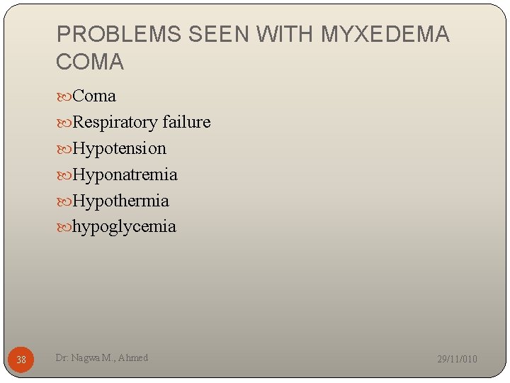 PROBLEMS SEEN WITH MYXEDEMA COMA Coma Respiratory failure Hypotension Hyponatremia Hypothermia hypoglycemia 38 Dr:
