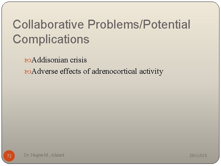Collaborative Problems/Potential Complications Addisonian crisis Adverse effects of adrenocortical activity 72 Dr: Nagwa M.