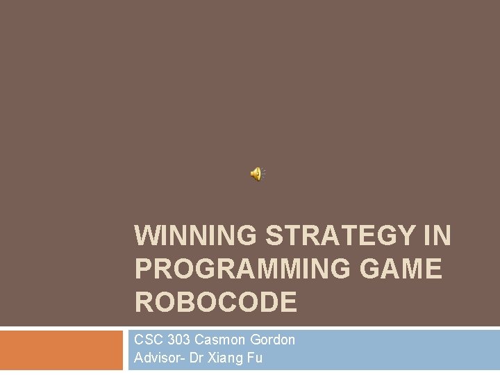 WINNING STRATEGY IN PROGRAMMING GAME ROBOCODE CSC 303 Casmon Gordon Advisor- Dr Xiang Fu