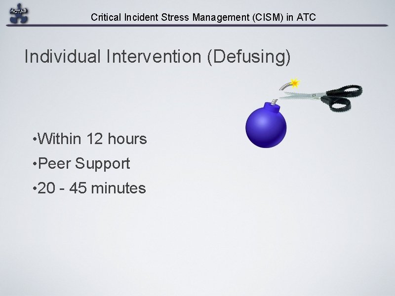 Critical Incident Stress Management (CISM) in ATC Individual Intervention (Defusing) • Within 12 hours