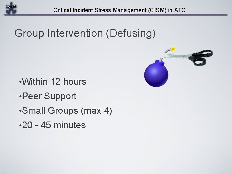 Critical Incident Stress Management (CISM) in ATC Group Intervention (Defusing) • Within 12 hours