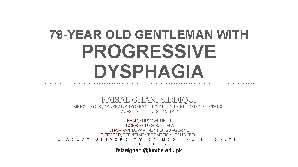 79 -YEAR OLD GENTLEMAN WITH PROGRESSIVE DYSPHAGIA ………………………………………………………………………………………………………………. MBBS; FAISAL GHANI SIDDIQUI FCPS (GENERAL