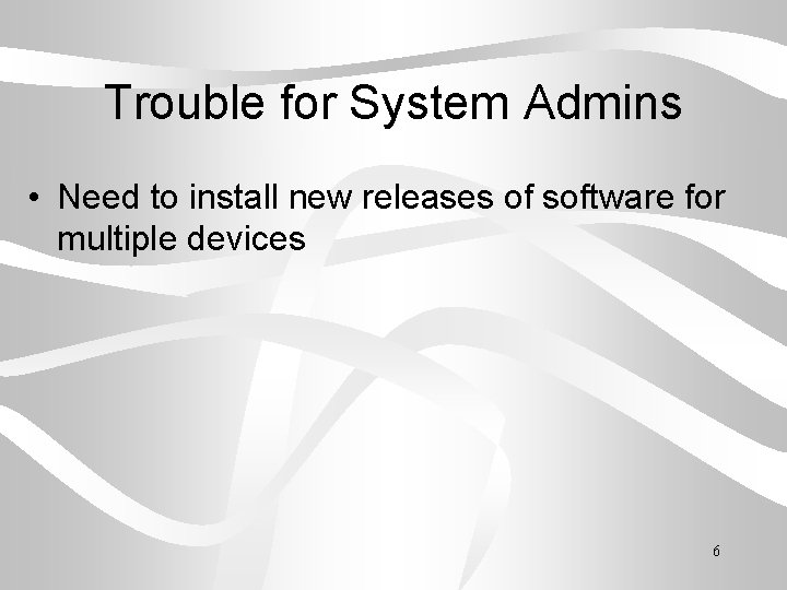 Trouble for System Admins • Need to install new releases of software for multiple