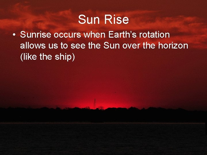 Sun Rise • Sunrise occurs when Earth’s rotation allows us to see the Sun