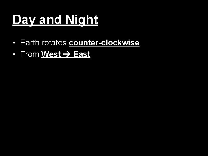 Day and Night • Earth rotates counter-clockwise. • From West East 