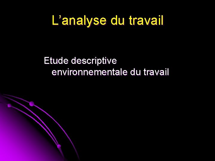 L’analyse du travail Etude descriptive environnementale du travail 