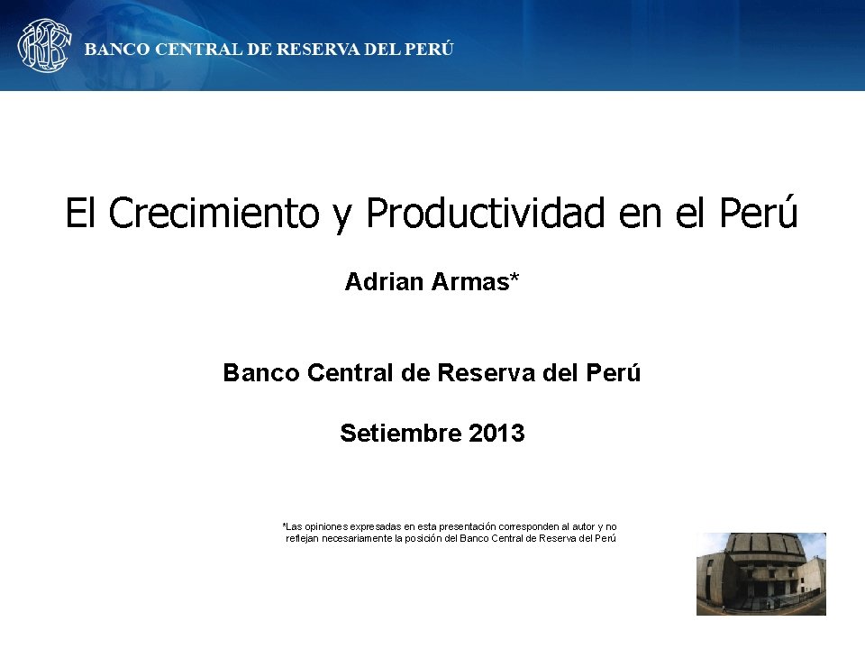 El Crecimiento y Productividad en el Perú Adrian Armas* Banco Central de Reserva del