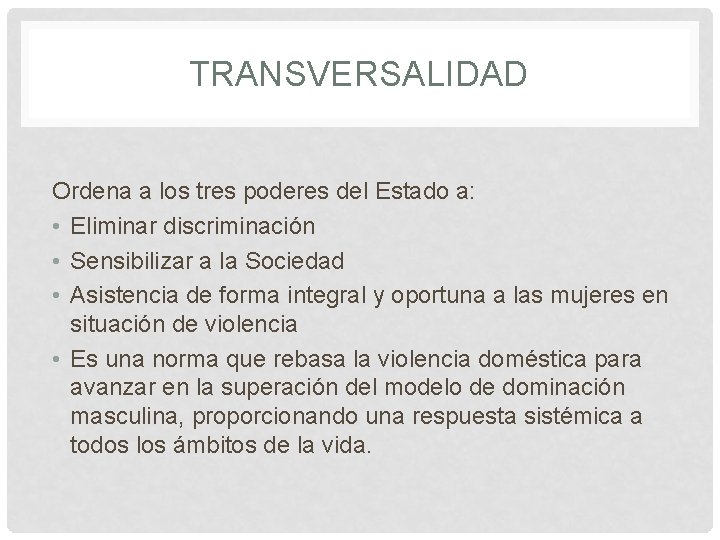 TRANSVERSALIDAD Ordena a los tres poderes del Estado a: • Eliminar discriminación • Sensibilizar