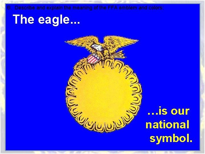 B. Describe and explain the meaning of the FFA emblem and colors; The eagle. B. Describe and explain the meaning of the FFA emblem and colors; The eagle.